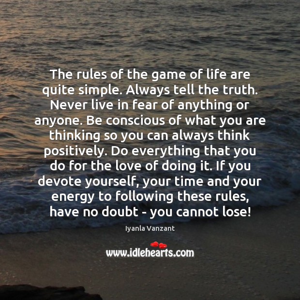 The rules of the game of life are quite simple. Always tell 