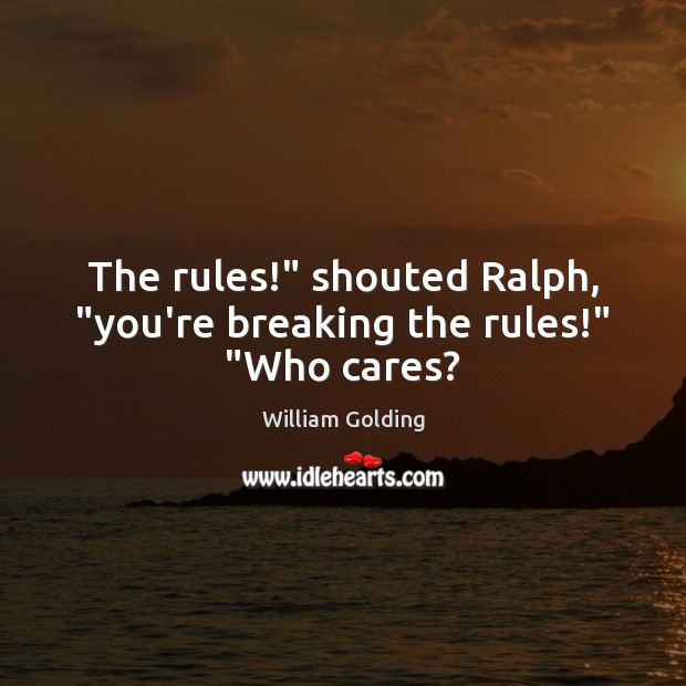The rules!” shouted Ralph, “you’re breaking the rules!” “Who cares? William Golding Picture Quote