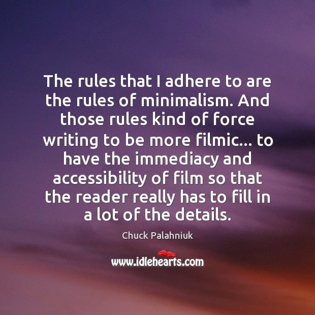 The rules that I adhere to are the rules of minimalism. And Chuck Palahniuk Picture Quote