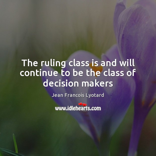 The ruling class is and will continue to be the class of decision makers Image