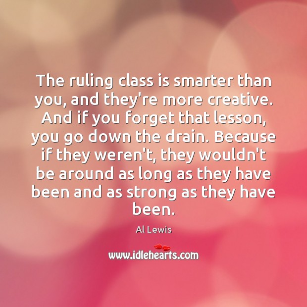 The ruling class is smarter than you, and they’re more creative. And Al Lewis Picture Quote