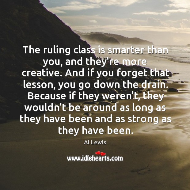 The ruling class is smarter than you, and they’re more creative. Al Lewis Picture Quote