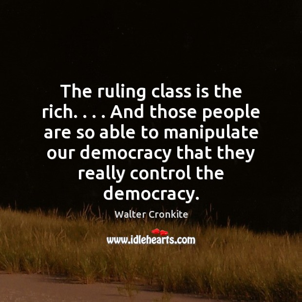 The ruling class is the rich. . . . And those people are so able Walter Cronkite Picture Quote