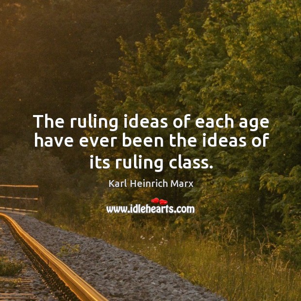The ruling ideas of each age have ever been the ideas of its ruling class. Image