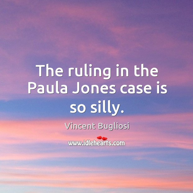 The ruling in the paula jones case is so silly. Vincent Bugliosi Picture Quote