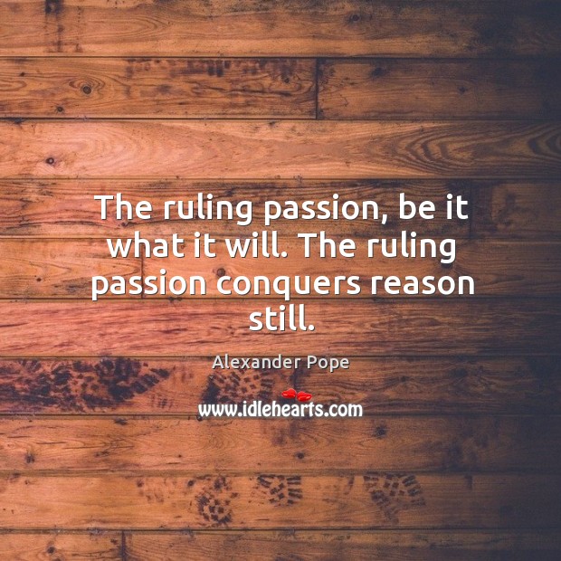 The ruling passion, be it what it will. The ruling passion conquers reason still. Alexander Pope Picture Quote