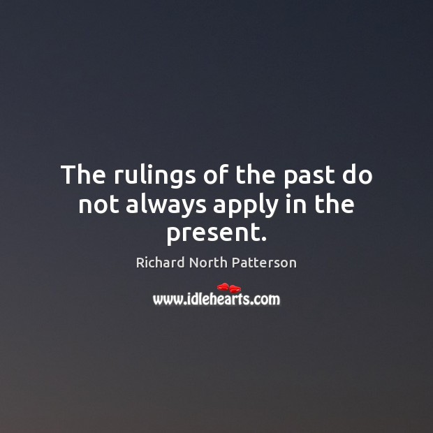 The rulings of the past do not always apply in the present. Richard North Patterson Picture Quote