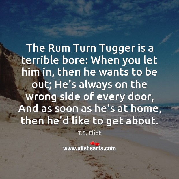 The Rum Turn Tugger is a terrible bore: When you let him T.S. Eliot Picture Quote
