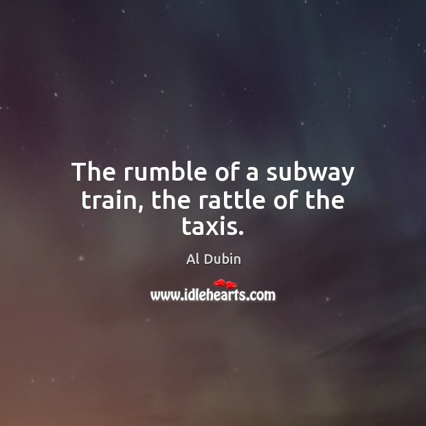 The rumble of a subway train, the rattle of the taxis. Al Dubin Picture Quote