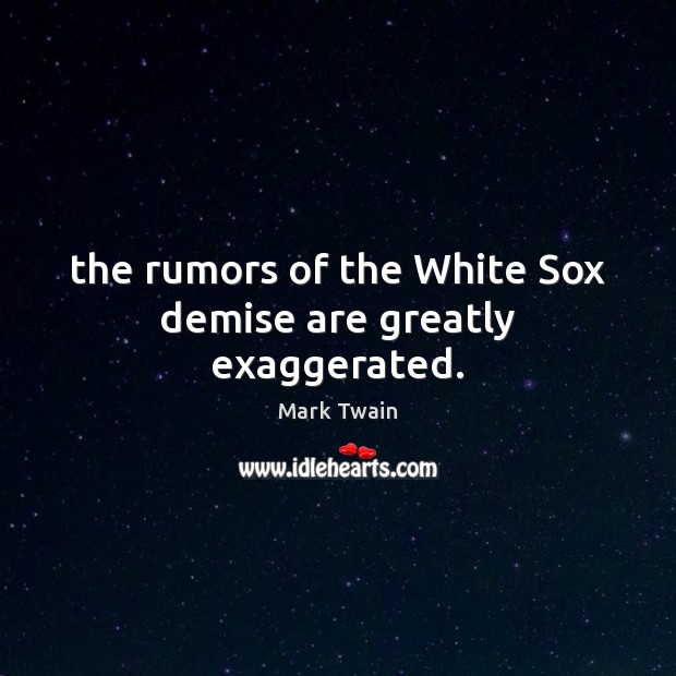 The rumors of the White Sox demise are greatly exaggerated. 
