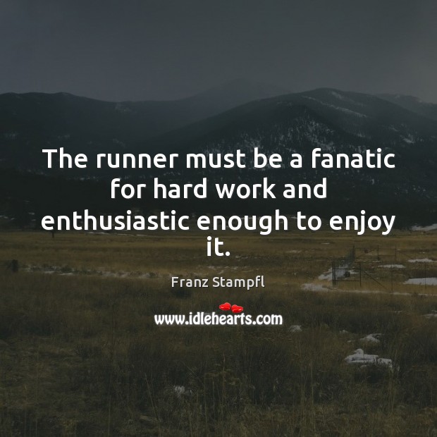 The runner must be a fanatic for hard work and enthusiastic enough to enjoy it. Franz Stampfl Picture Quote