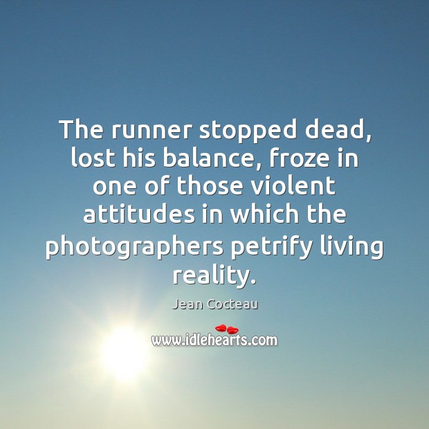 The runner stopped dead, lost his balance, froze in one of those Jean Cocteau Picture Quote