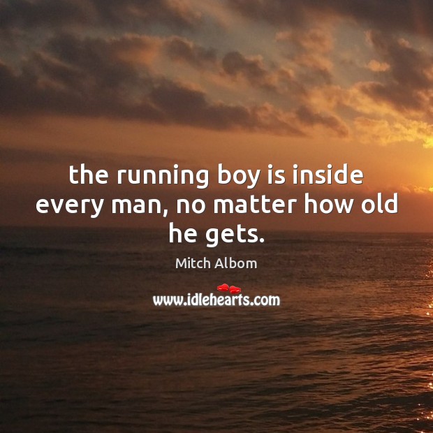 The running boy is inside every man, no matter how old he gets. Mitch Albom Picture Quote