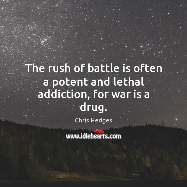 The rush of battle is often a potent and lethal addiction, for war is a drug. Chris Hedges Picture Quote