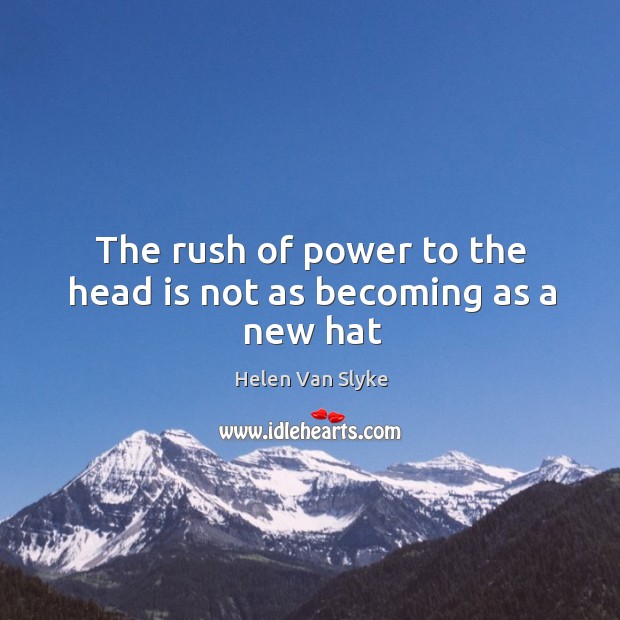 The rush of power to the head is not as becoming as a new hat Helen Van Slyke Picture Quote