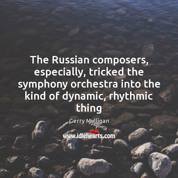 The Russian composers, especially, tricked the symphony orchestra into the kind of Gerry Mulligan Picture Quote