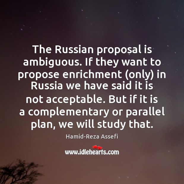 The Russian proposal is ambiguous. If they want to propose enrichment (only) Hamid-Reza Assefi Picture Quote