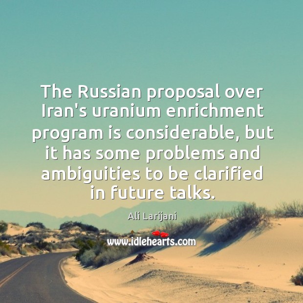 The Russian proposal over Iran’s uranium enrichment program is considerable, but it Ali Larijani Picture Quote