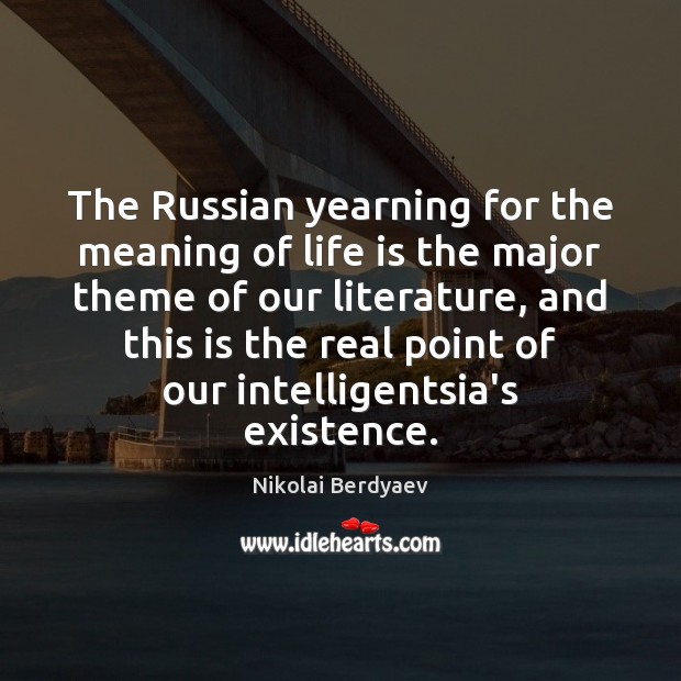 The Russian yearning for the meaning of life is the major theme 