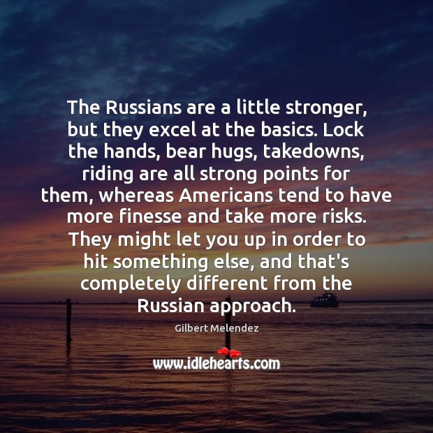 The Russians are a little stronger, but they excel at the basics. Gilbert Melendez Picture Quote