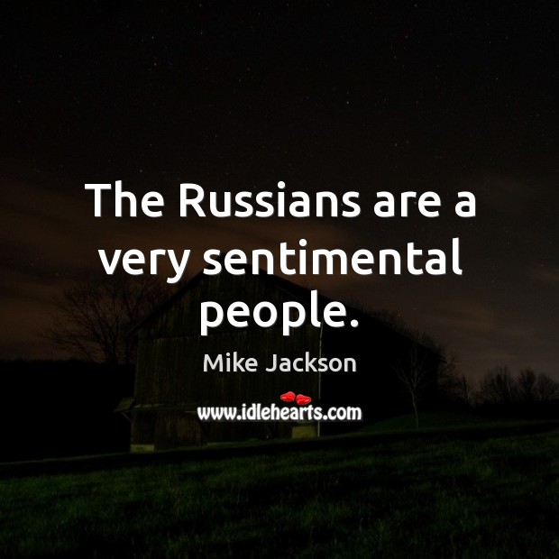 The Russians are a very sentimental people. Mike Jackson Picture Quote