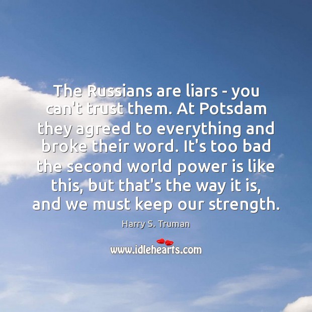 The Russians are liars – you can’t trust them. At Potsdam they Harry S. Truman Picture Quote
