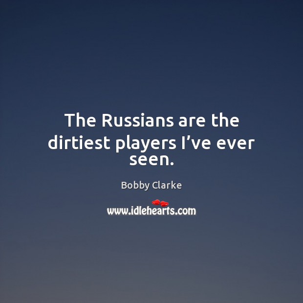 The Russians are the dirtiest players I’ve ever seen. Bobby Clarke Picture Quote