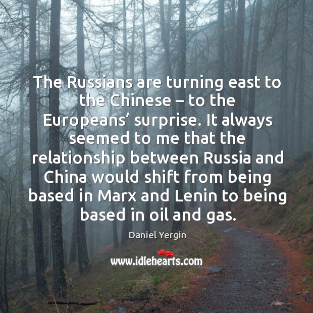 The russians are turning east to the chinese – to the europeans’ surprise. Daniel Yergin Picture Quote
