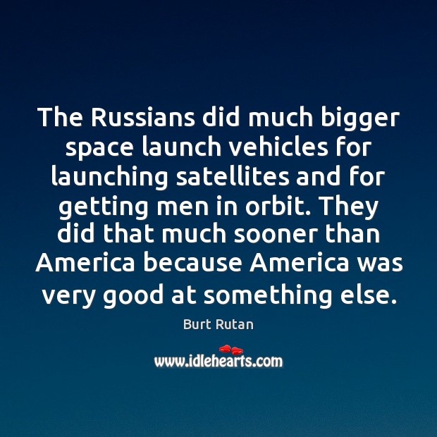 The Russians did much bigger space launch vehicles for launching satellites and Burt Rutan Picture Quote
