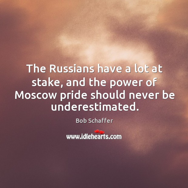 The russians have a lot at stake, and the power of moscow pride should never be underestimated. Bob Schaffer Picture Quote