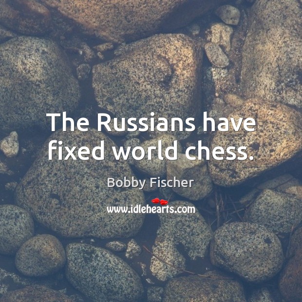 The Russians have fixed world chess. Bobby Fischer Picture Quote