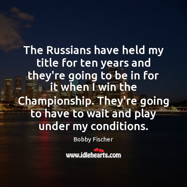 The Russians have held my title for ten years and they’re going Bobby Fischer Picture Quote