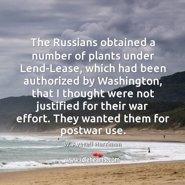 The russians obtained a number of plants under lend-lease, which had been authorized W. Averell Harriman Picture Quote