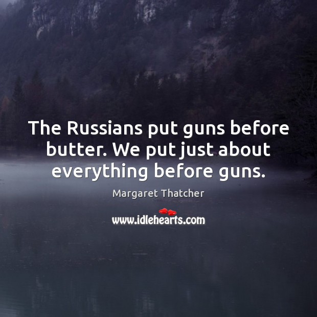 The Russians put guns before butter. We put just about everything before guns. Margaret Thatcher Picture Quote