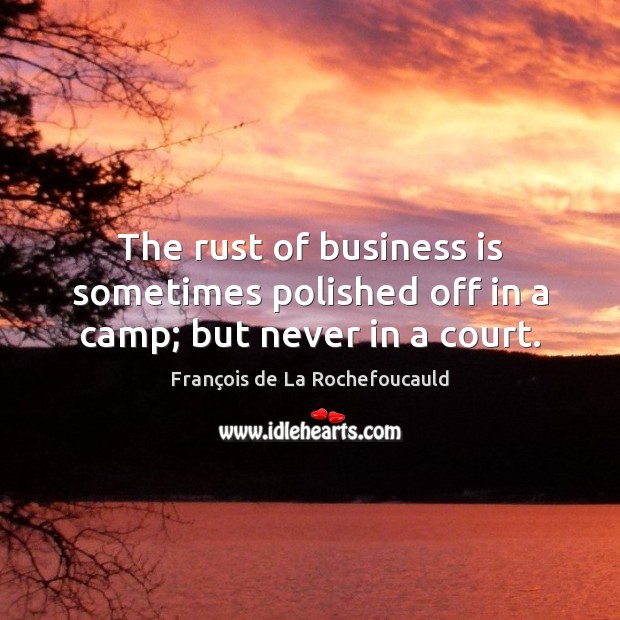The rust of business is sometimes polished off in a camp; but never in a court. Image