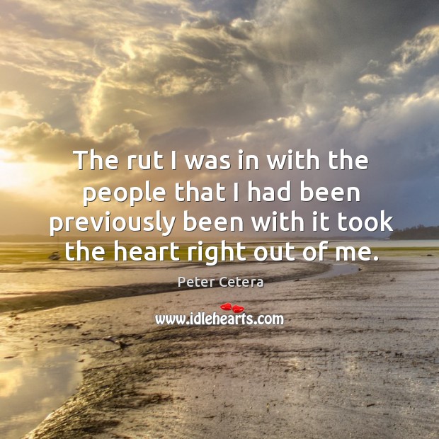 The rut I was in with the people that I had been previously been with it took the heart right out of me. Image