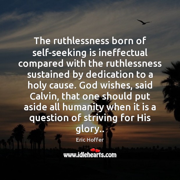 The ruthlessness born of self-seeking is ineffectual compared with the ruthlessness sustained Eric Hoffer Picture Quote