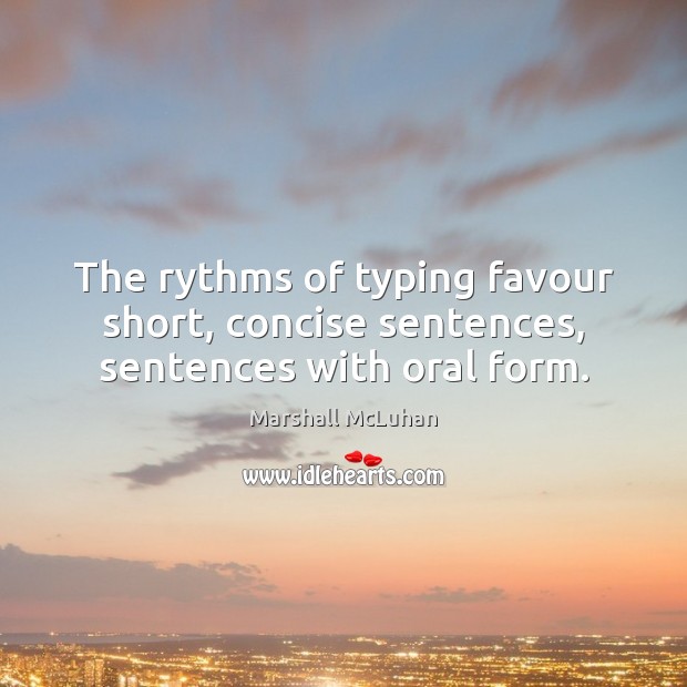 The rythms of typing favour short, concise sentences, sentences with oral form. Marshall McLuhan Picture Quote