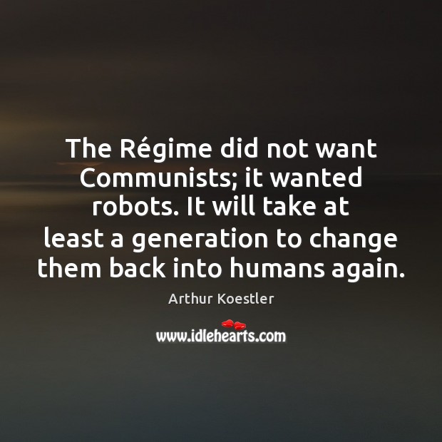 The Régime did not want Communists; it wanted robots. It will Arthur Koestler Picture Quote