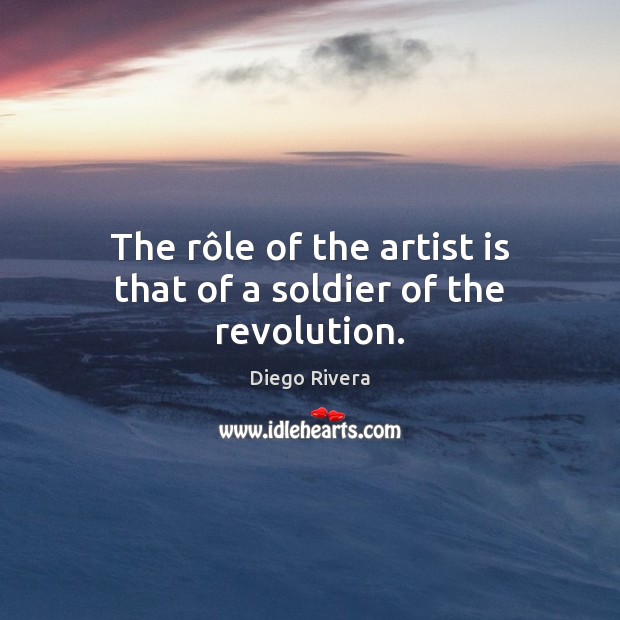 The rôle of the artist is that of a soldier of the revolution. Diego Rivera Picture Quote