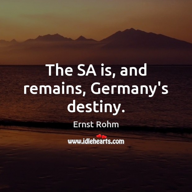 The SA is, and remains, Germany’s destiny. Ernst Rohm Picture Quote