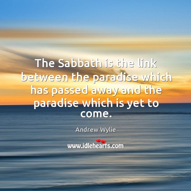 The Sabbath is the link between the paradise which has passed away Andrew Wylie Picture Quote