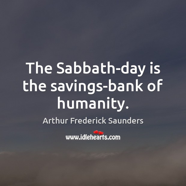 The Sabbath-day is the savings-bank of humanity. Arthur Frederick Saunders Picture Quote