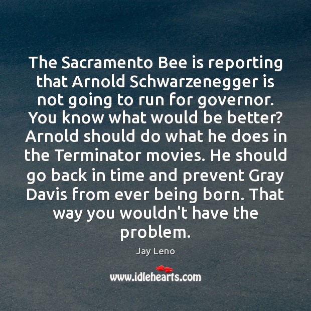 The Sacramento Bee is reporting that Arnold Schwarzenegger is not going to Jay Leno Picture Quote