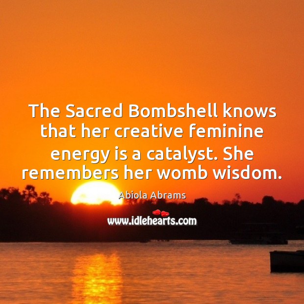 The Sacred Bombshell knows that her creative feminine energy is a catalyst. Abiola Abrams Picture Quote