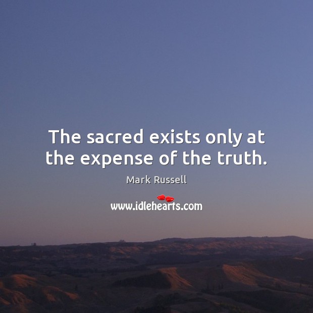 The sacred exists only at the expense of the truth. Mark Russell Picture Quote