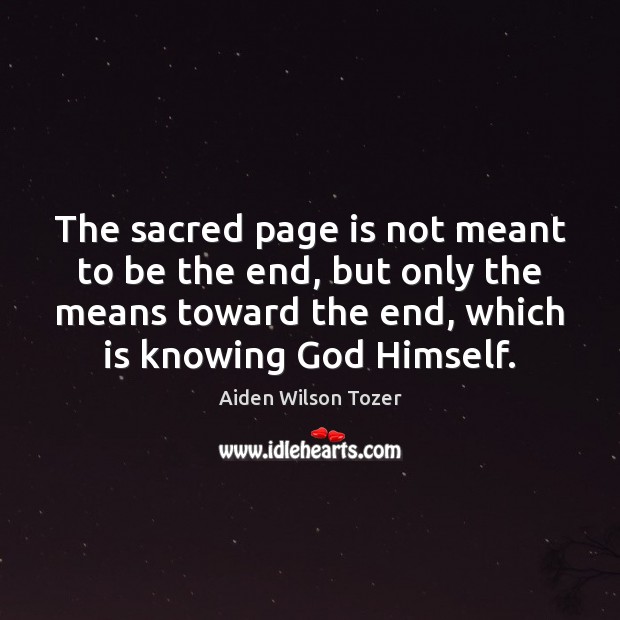 The sacred page is not meant to be the end, but only Aiden Wilson Tozer Picture Quote