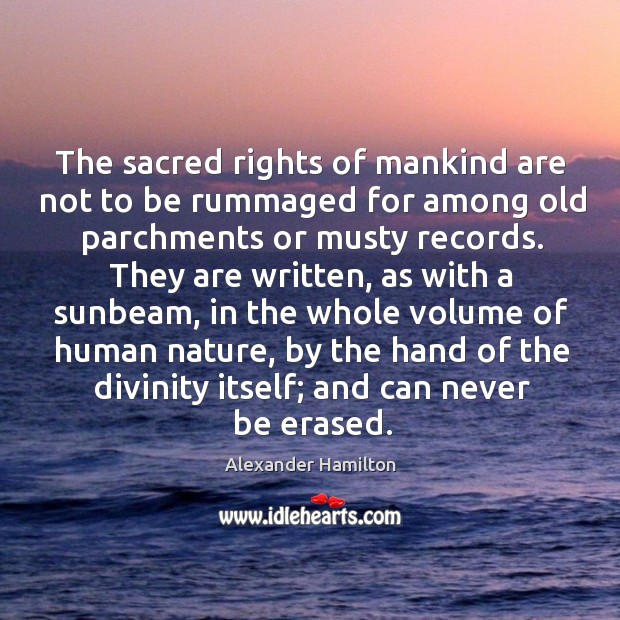 The sacred rights of mankind are not to be rummaged for among old parchments or Alexander Hamilton Picture Quote