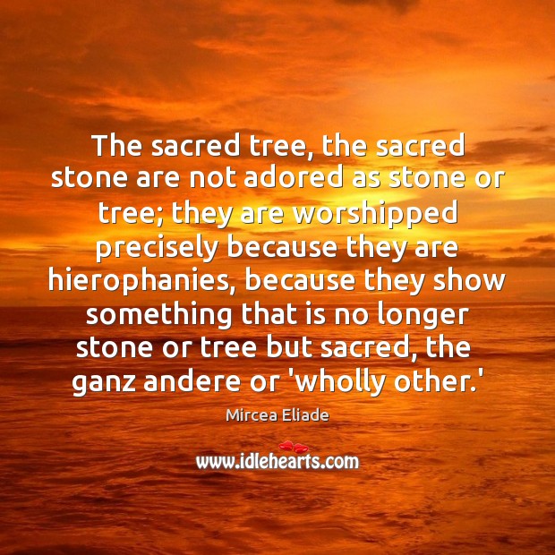 The sacred tree, the sacred stone are not adored as stone or Mircea Eliade Picture Quote