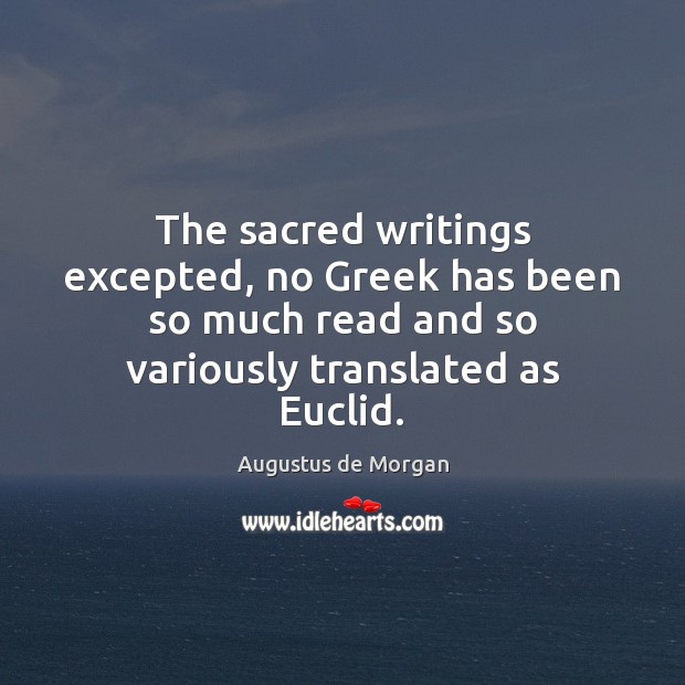 The sacred writings excepted, no Greek has been so much read and Augustus de Morgan Picture Quote